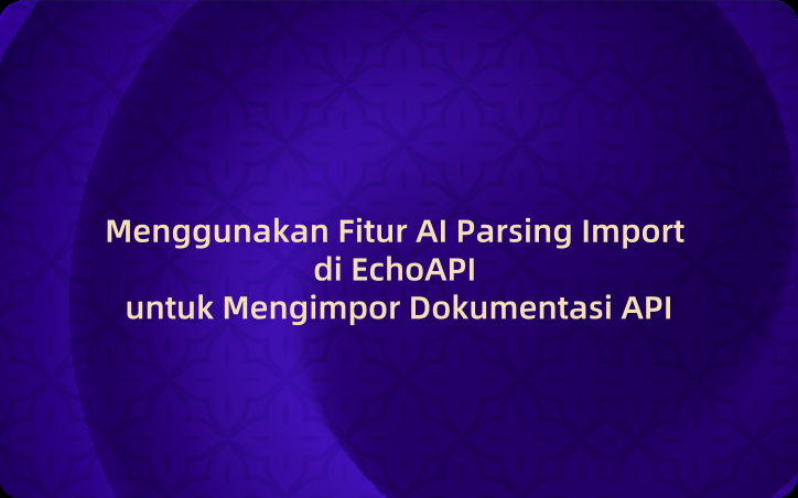 Menggunakan Fitur AI Parsing Import di EchoAPI untuk Mengimpor Dokumentasi API