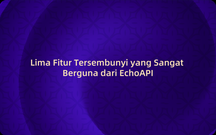 Lima Fitur Tersembunyi yang Sangat Berguna dari EchoAPI