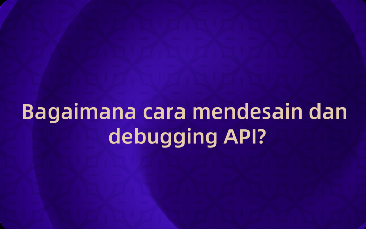 Desain dan Debugging API: Panduan Lengkap untuk Pemula