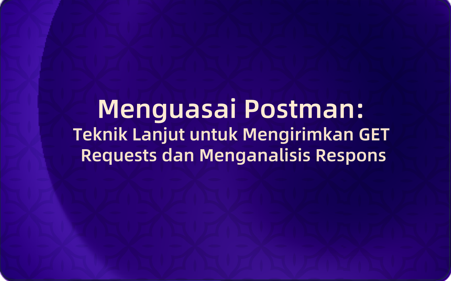 Menguasai Postman: Teknik Lanjut untuk Mengirimkan GET Requests dan Menganalisis Respons