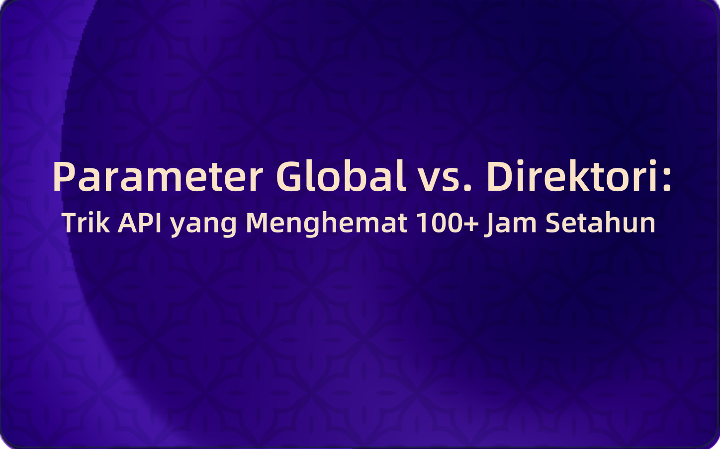 Parameter Global vs. Direktori: Trik API yang Menghemat 100+ Jam Setahun