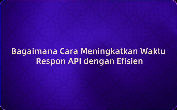 Bagaimana Cara Meningkatkan Waktu Respon API dengan Efisien