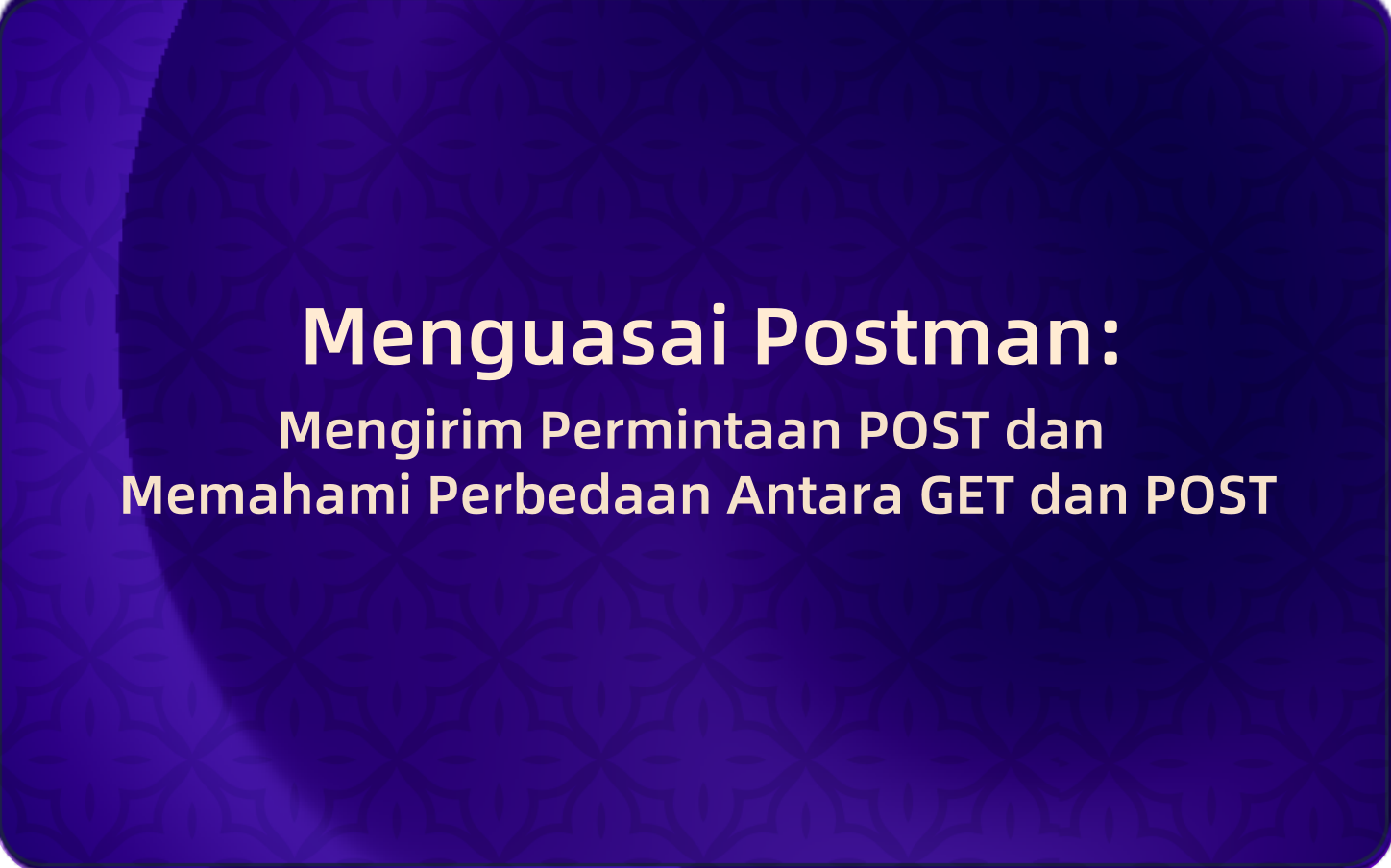 Menguasai Postman: Mengirim Permintaan POST dan Memahami Perbedaan Antara GET dan POST