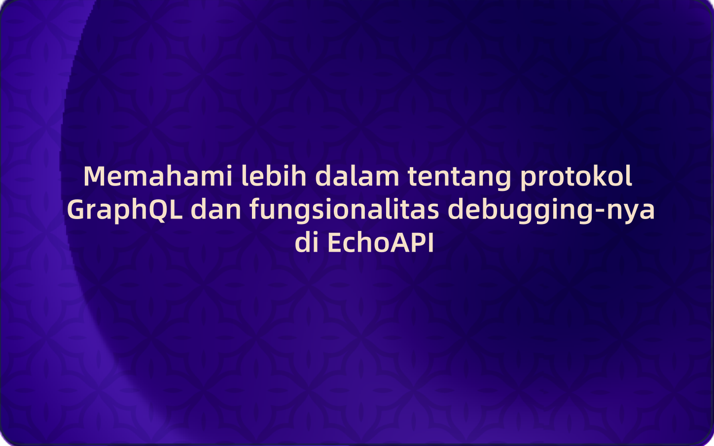 Memahami lebih dalam tentang protokol GraphQL dan fungsionalitas debugging-nya di EchoAPI