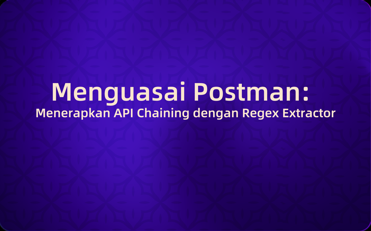 Menguasai Postman: Menerapkan API Chaining dengan Regex Extractor