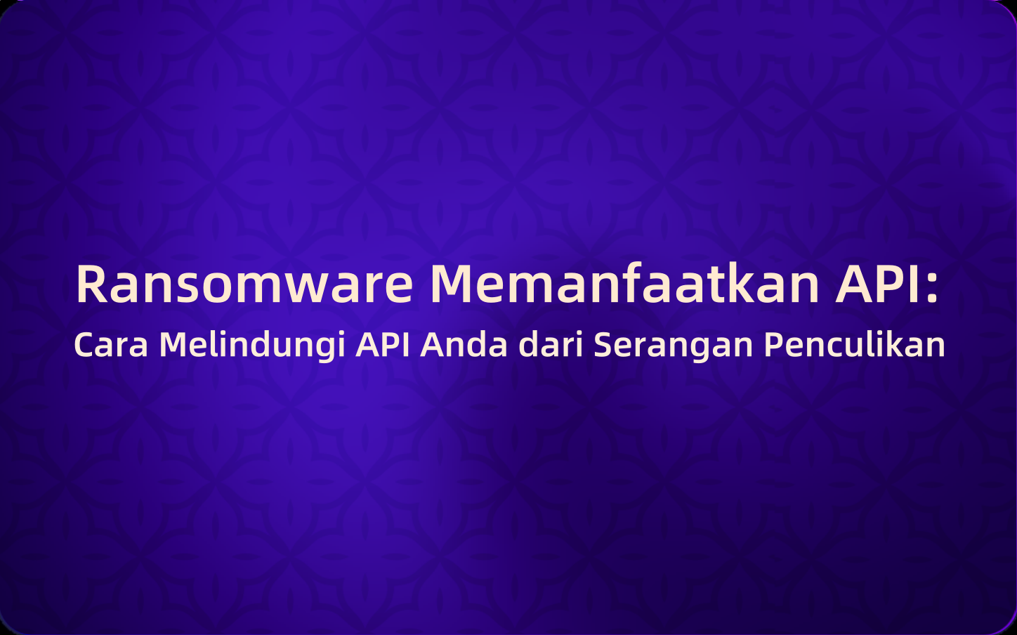 Ransomware Memanfaatkan API: Cara Melindungi API Anda dari Serangan Penculikan