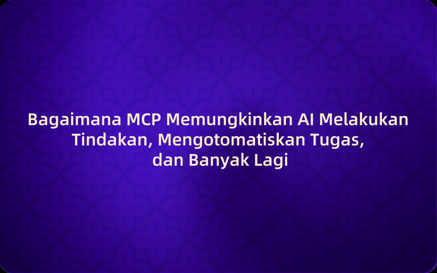 Bagaimana MCP Memungkinkan AI Melakukan Tindakan, Mengotomatiskan Tugas, dan Banyak Lagi