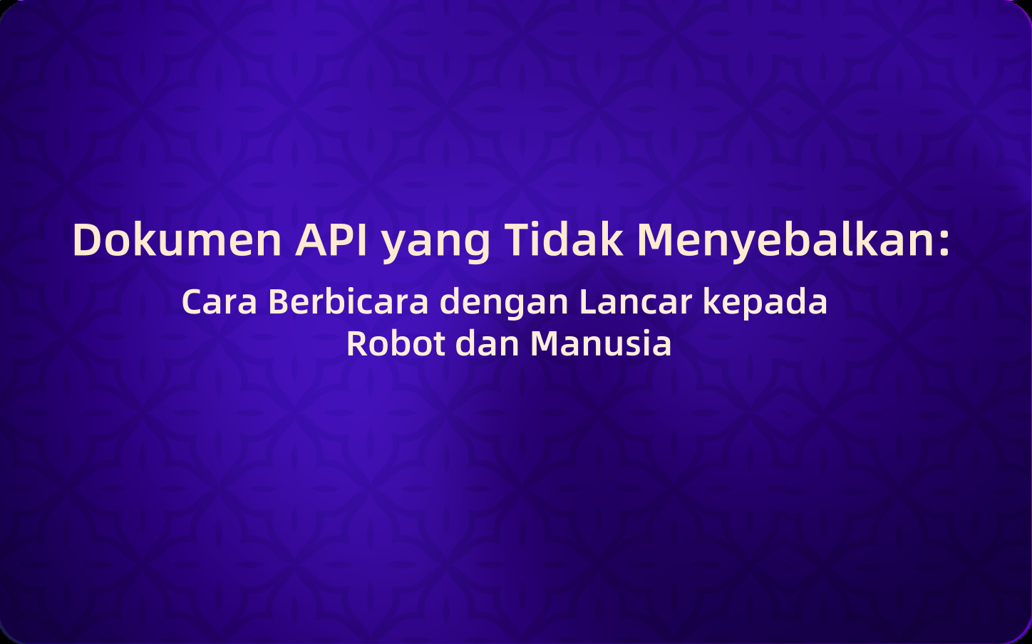 Dokumen API yang Tidak Menyebalkan: Cara Berbicara dengan Lancar kepada Robot dan Manusia