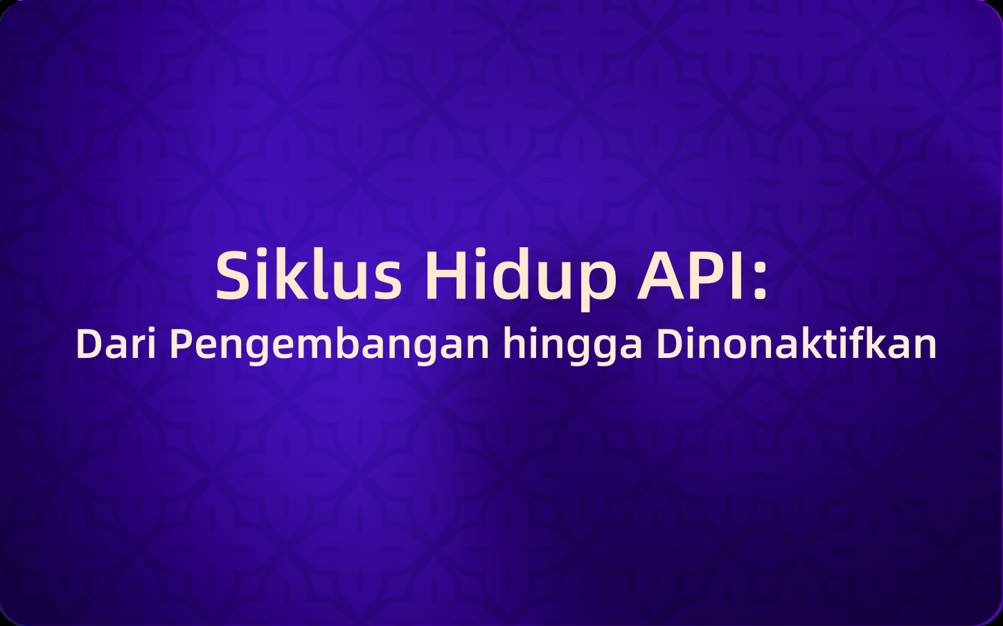 Siklus Hidup API: Dari Pengembangan hingga Dinonaktifkan (Dan Mengapa Banyak Pengembang Salah Paham)