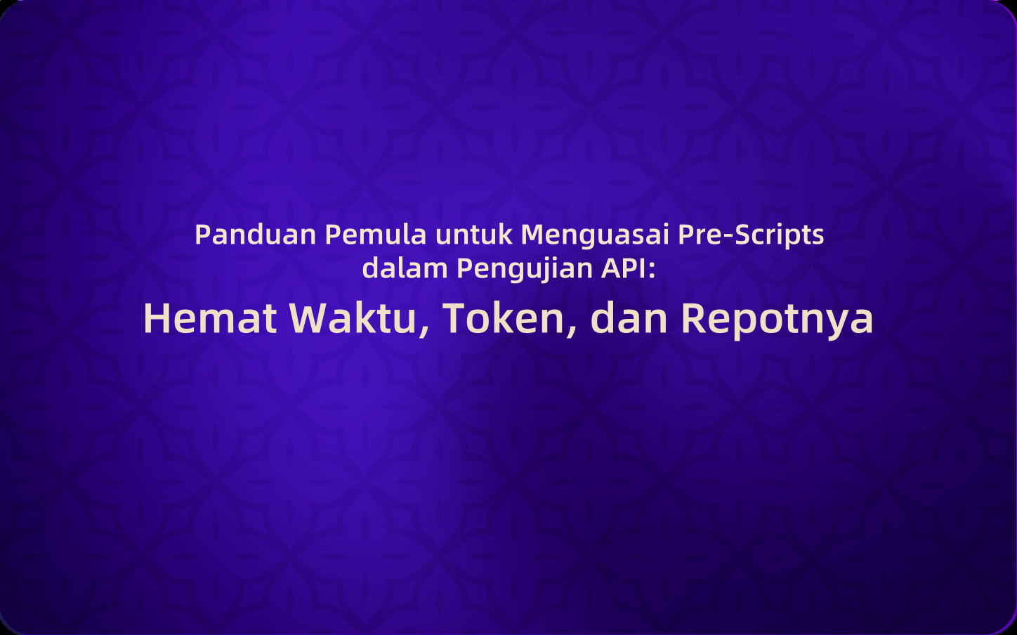Panduan Pemula untuk Menguasai Pre-Scripts dalam Pengujian API: Hemat Waktu, Token, dan Repotnya