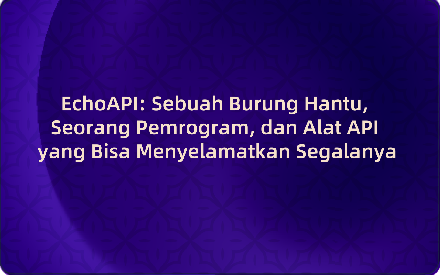 EchoAPI: Sebuah Burung Hantu, Seorang Pemrogram, dan Alat API yang Bisa Menyelamatkan Segalanya