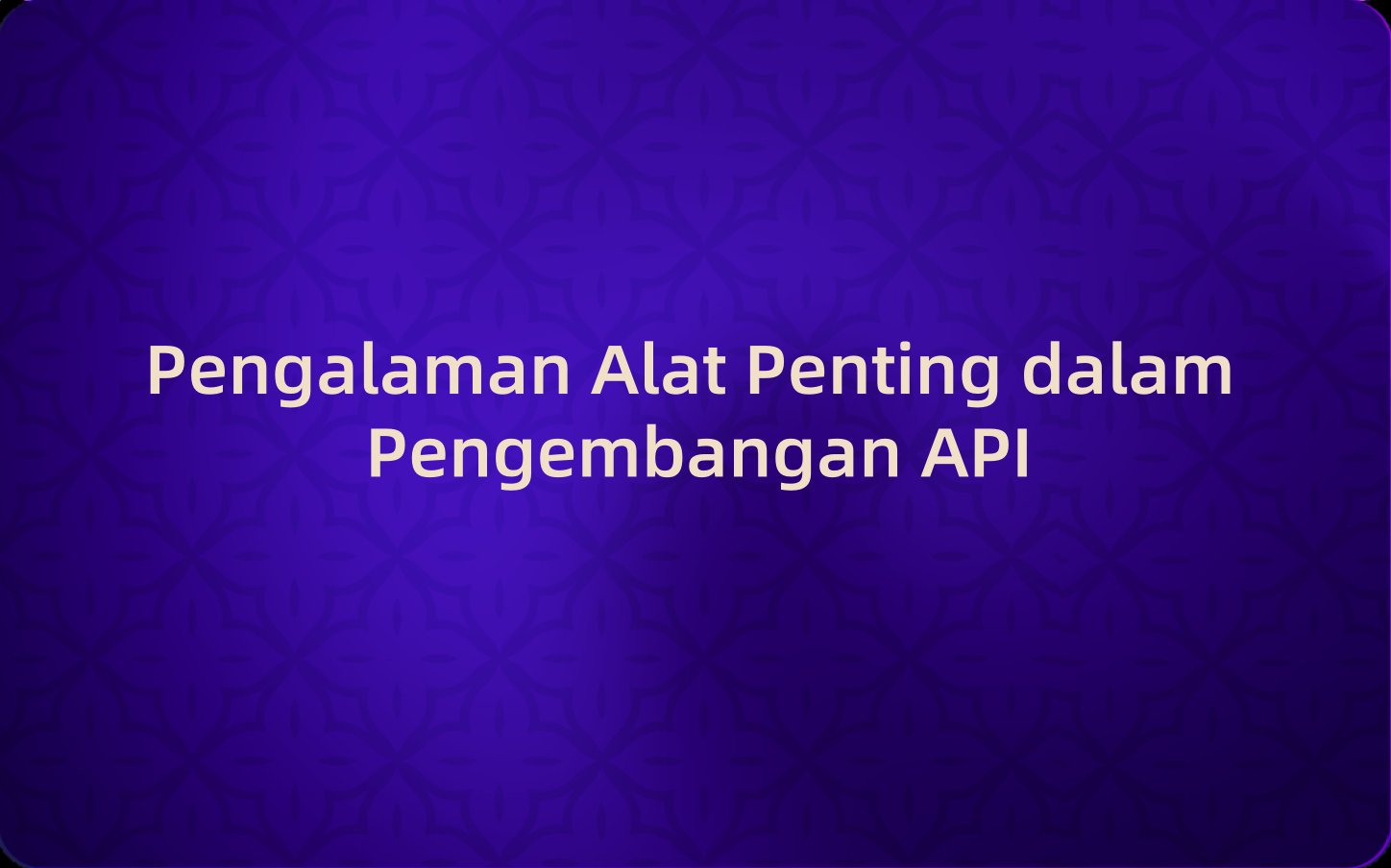 Pengalaman Alat Penting dalam Pengembangan API: Pelajaran dan Solusi bagi Pengembang