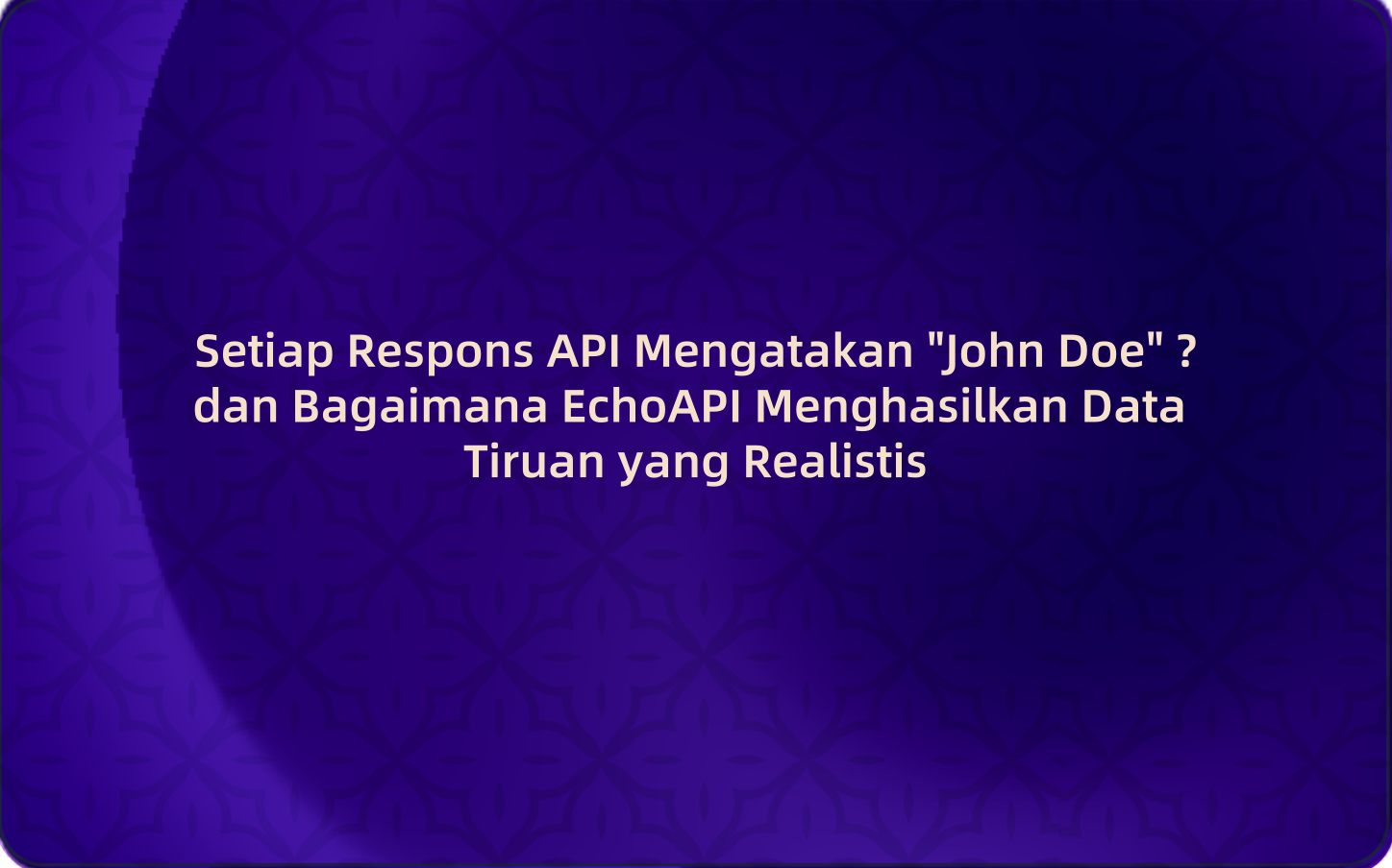 Setiap Respons API Mengatakan "John Doe" - dan Bagaimana EchoAPI Menghasilkan Data Tiruan yang Realistis