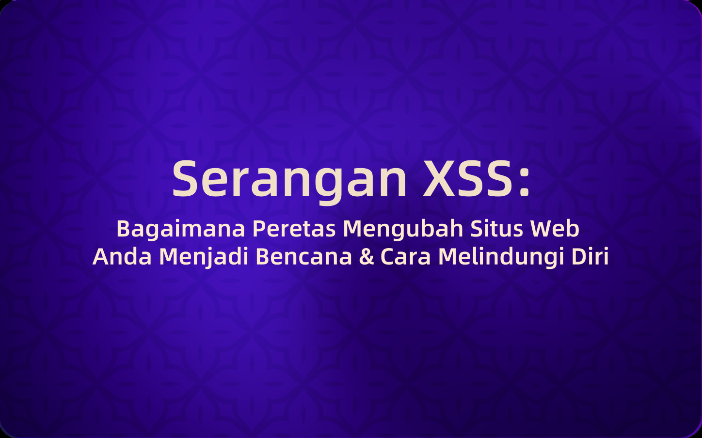 Serangan XSS: Bagaimana Peretas Mengubah Situs Web Anda Menjadi Bencana & Cara Melindungi Diri
