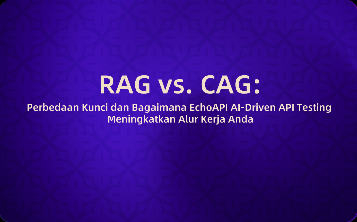 RAG vs. CAG:Perbedaan Kunci dan Bagaimana Pengujian API Berbasis AI EchoAPI Meningkatkan Alur Kerja Anda