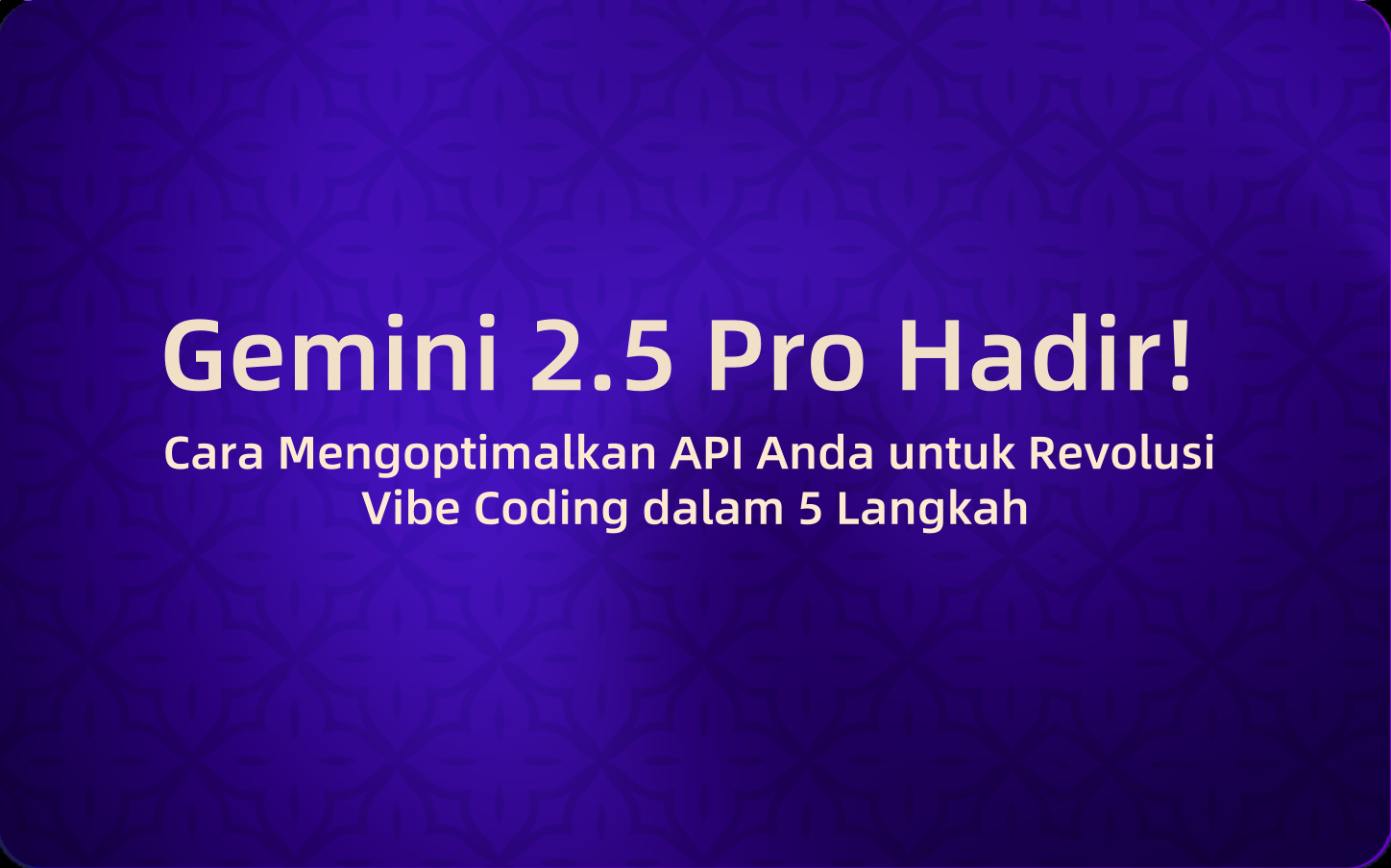 Gemini 2.5 Pro Hadir! Cara Mengoptimalkan API Anda untuk Revolusi Vibe Coding dalam 5 Langkah