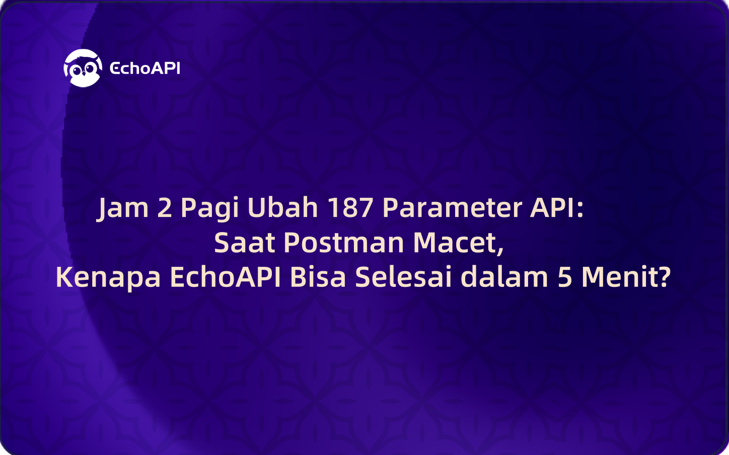 Jam 2 Pagi Ubah 187 Parameter API: Saat Postman Macet, Kenapa EchoAPI Bisa Selesai dalam 5 Menit?
